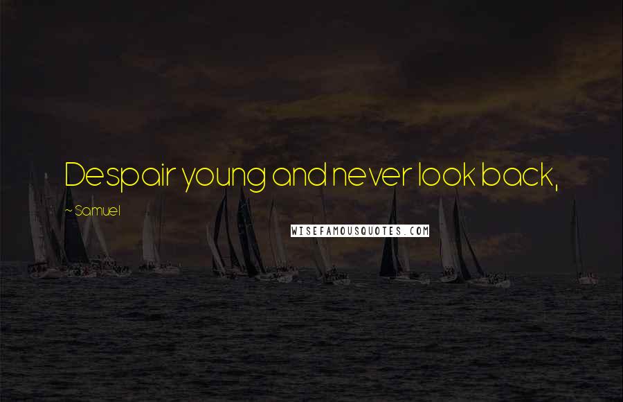 Samuel Quotes: Despair young and never look back,