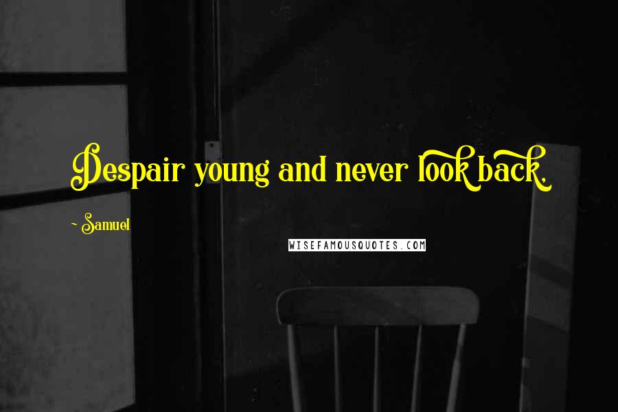 Samuel Quotes: Despair young and never look back,