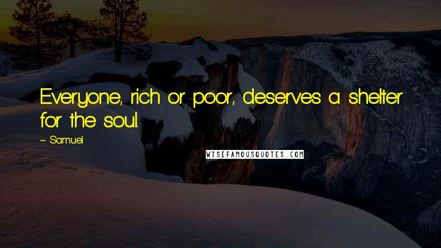 Samuel Quotes: Everyone, rich or poor, deserves a shelter for the soul.