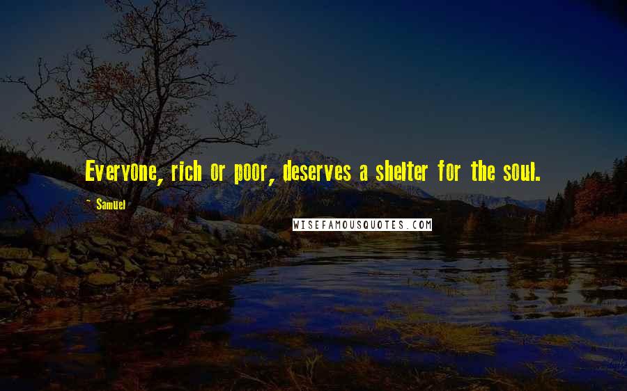 Samuel Quotes: Everyone, rich or poor, deserves a shelter for the soul.