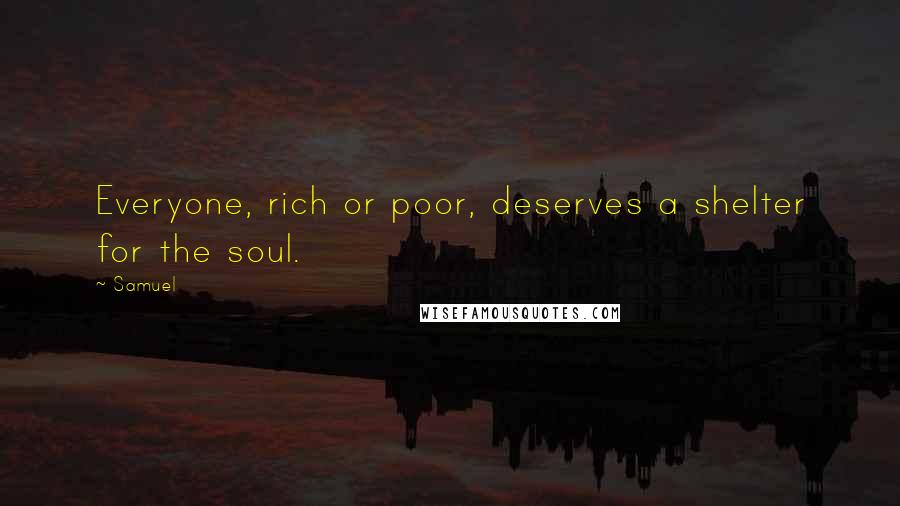 Samuel Quotes: Everyone, rich or poor, deserves a shelter for the soul.