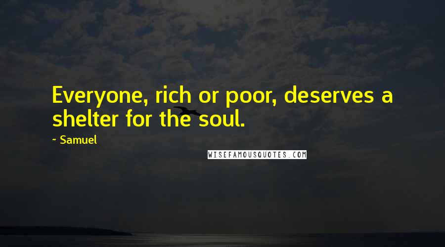 Samuel Quotes: Everyone, rich or poor, deserves a shelter for the soul.