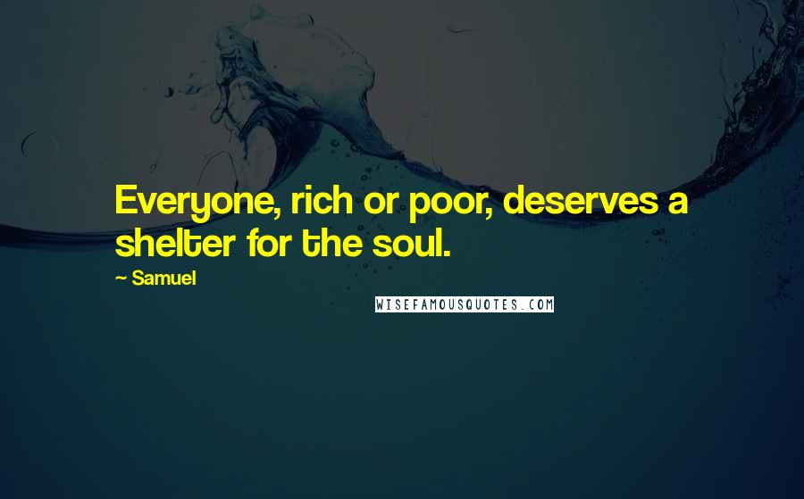 Samuel Quotes: Everyone, rich or poor, deserves a shelter for the soul.