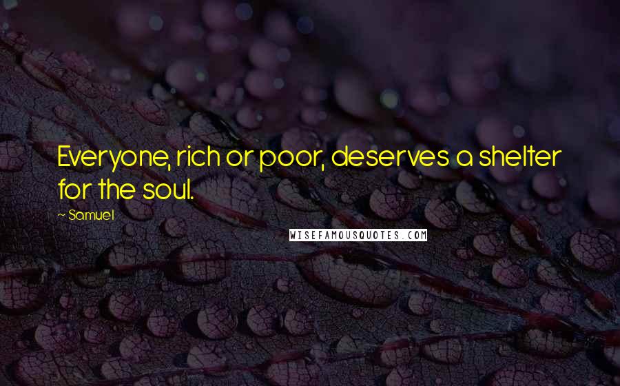 Samuel Quotes: Everyone, rich or poor, deserves a shelter for the soul.