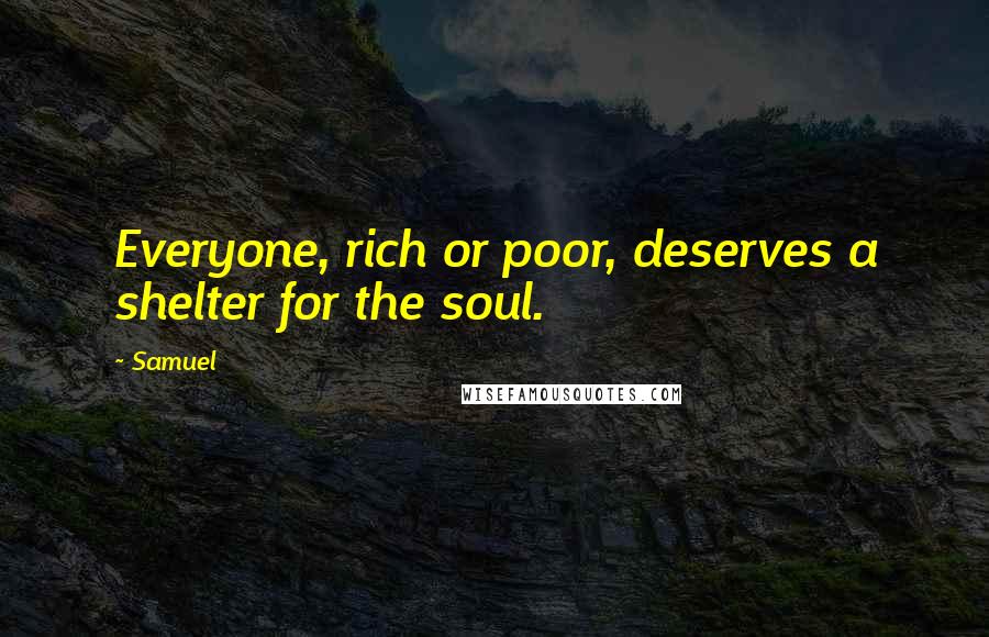 Samuel Quotes: Everyone, rich or poor, deserves a shelter for the soul.