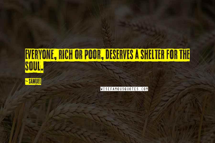 Samuel Quotes: Everyone, rich or poor, deserves a shelter for the soul.