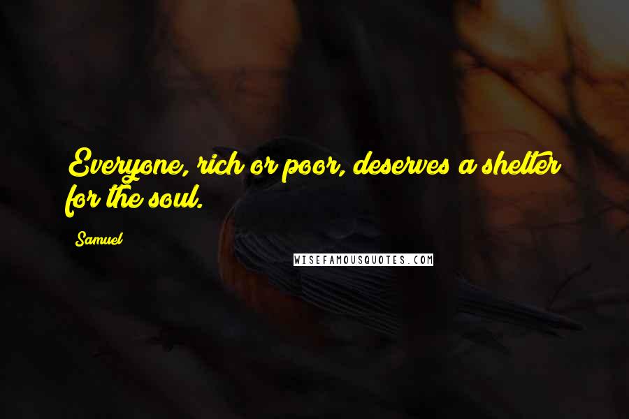 Samuel Quotes: Everyone, rich or poor, deserves a shelter for the soul.