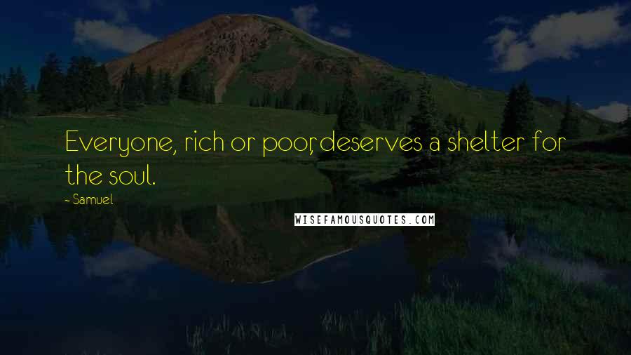 Samuel Quotes: Everyone, rich or poor, deserves a shelter for the soul.