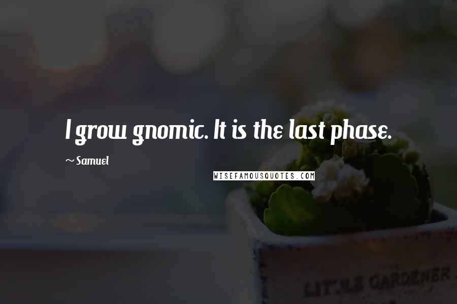 Samuel Quotes: I grow gnomic. It is the last phase.
