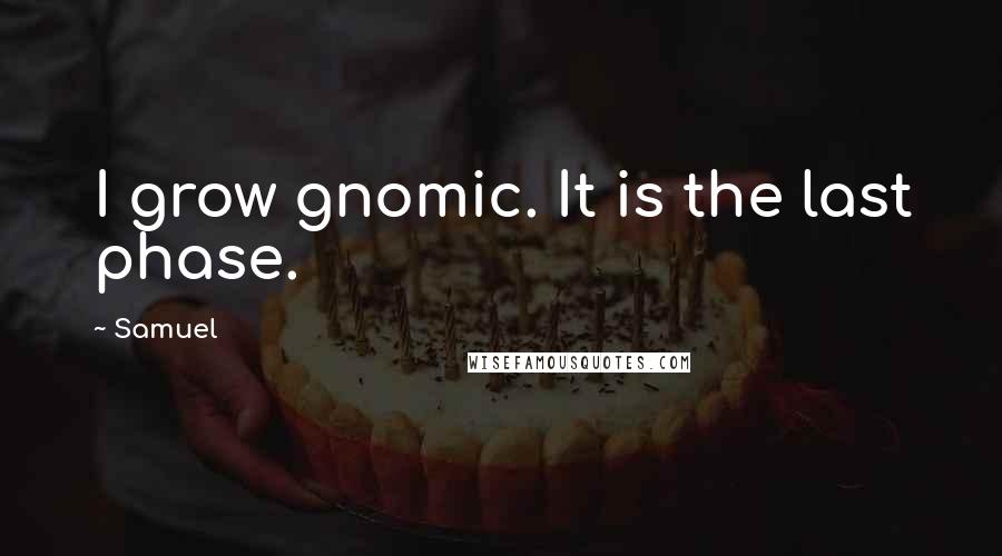 Samuel Quotes: I grow gnomic. It is the last phase.