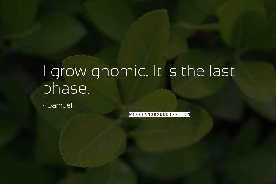 Samuel Quotes: I grow gnomic. It is the last phase.