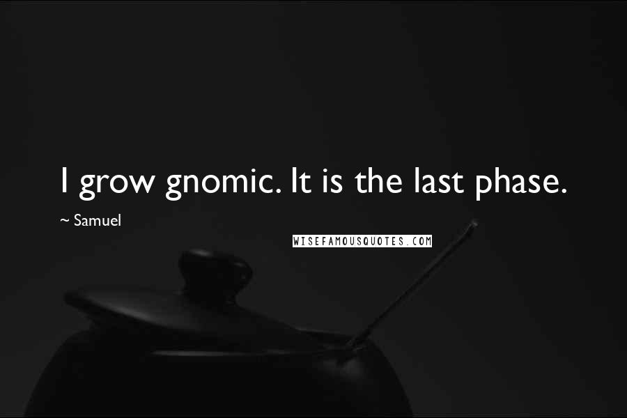 Samuel Quotes: I grow gnomic. It is the last phase.