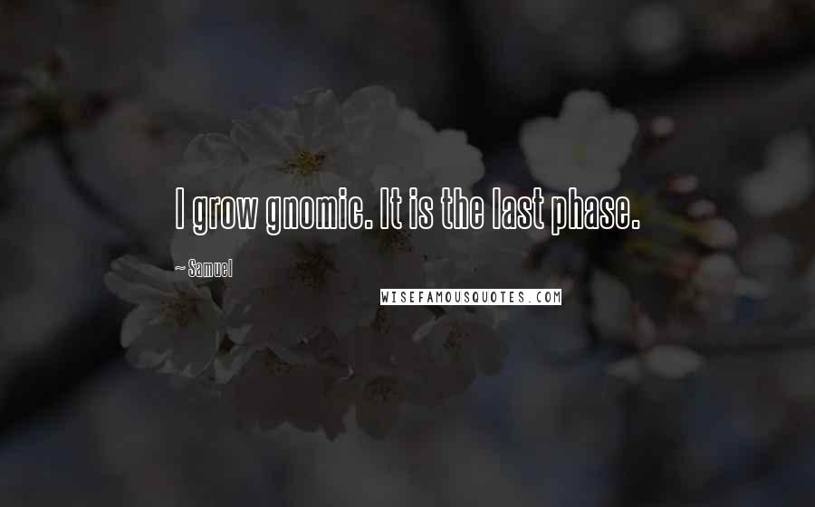 Samuel Quotes: I grow gnomic. It is the last phase.