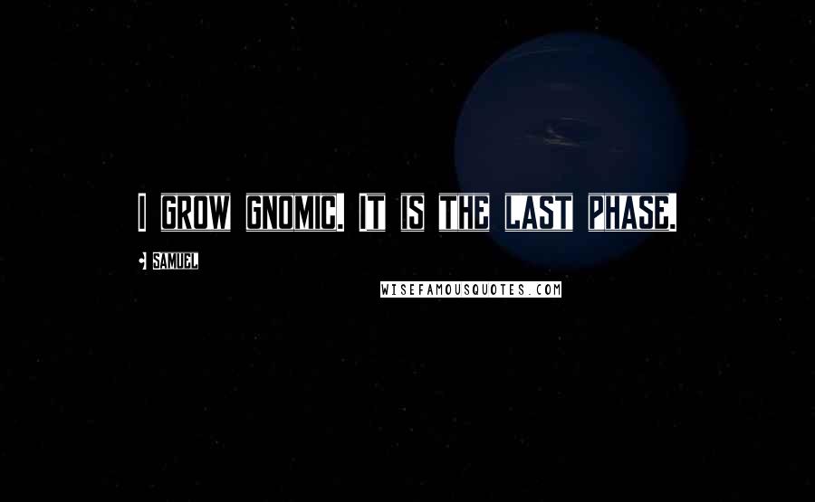 Samuel Quotes: I grow gnomic. It is the last phase.