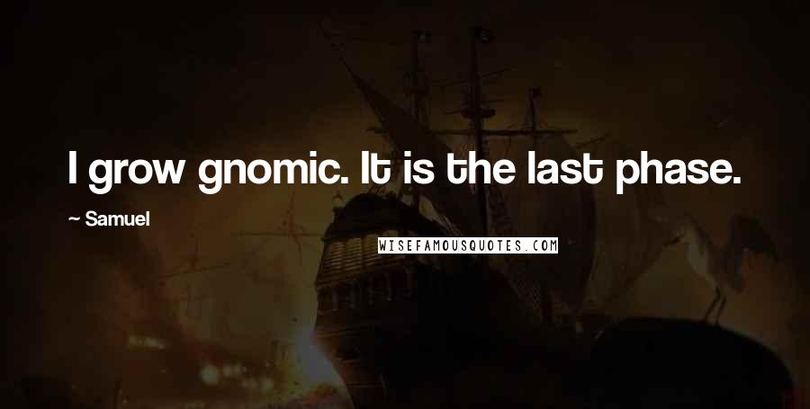 Samuel Quotes: I grow gnomic. It is the last phase.