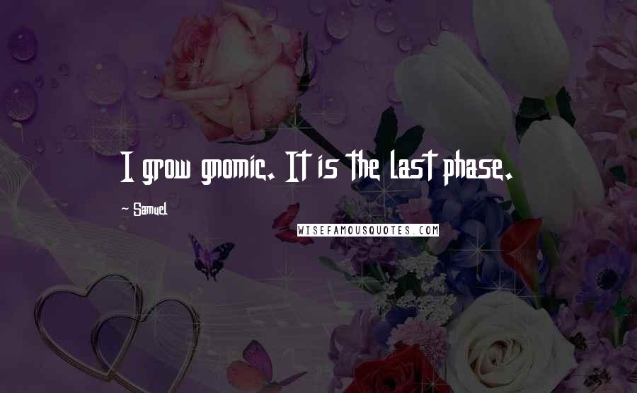 Samuel Quotes: I grow gnomic. It is the last phase.