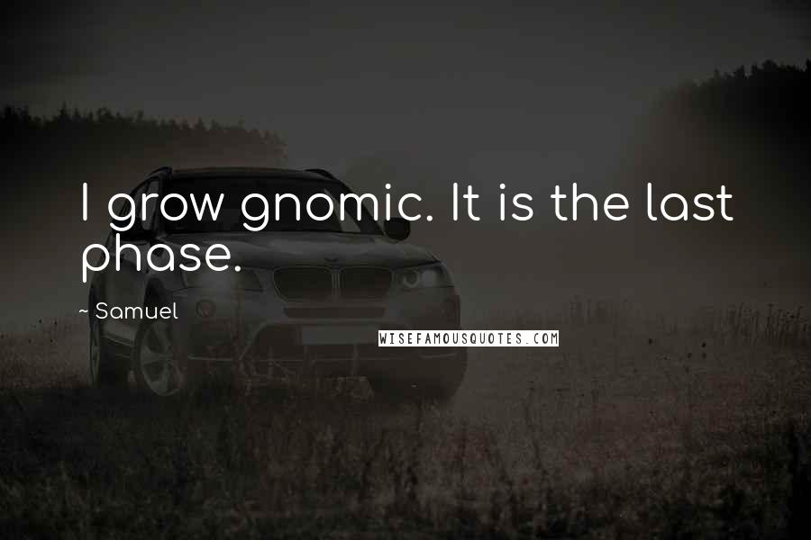 Samuel Quotes: I grow gnomic. It is the last phase.