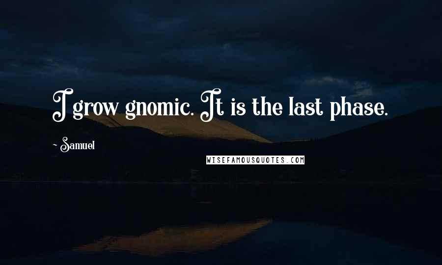 Samuel Quotes: I grow gnomic. It is the last phase.