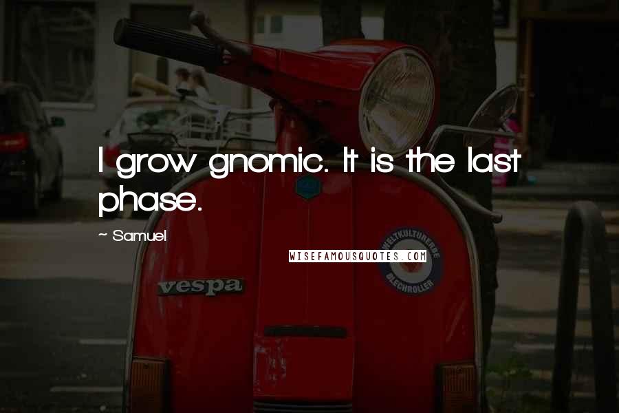 Samuel Quotes: I grow gnomic. It is the last phase.