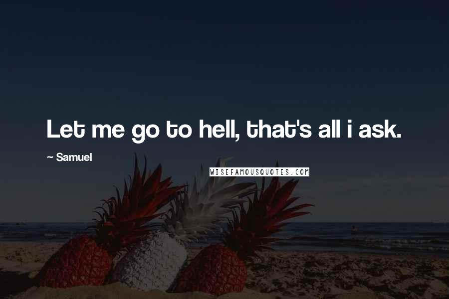 Samuel Quotes: Let me go to hell, that's all i ask.