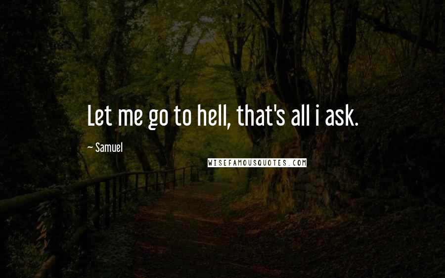 Samuel Quotes: Let me go to hell, that's all i ask.