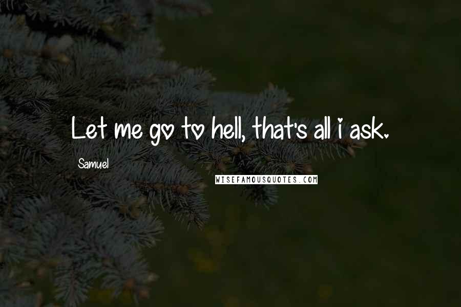 Samuel Quotes: Let me go to hell, that's all i ask.