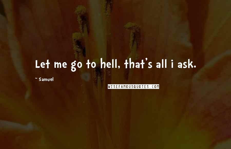Samuel Quotes: Let me go to hell, that's all i ask.