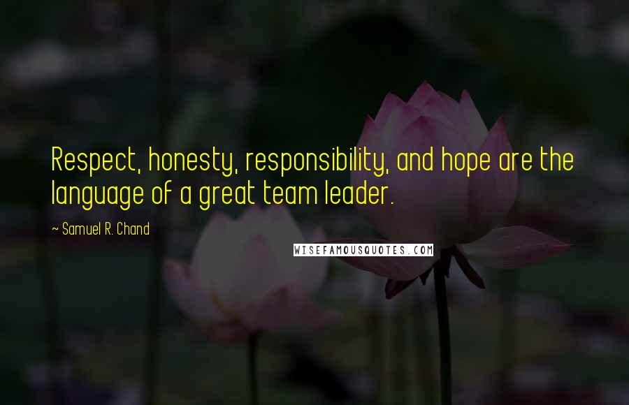 Samuel R. Chand Quotes: Respect, honesty, responsibility, and hope are the language of a great team leader.