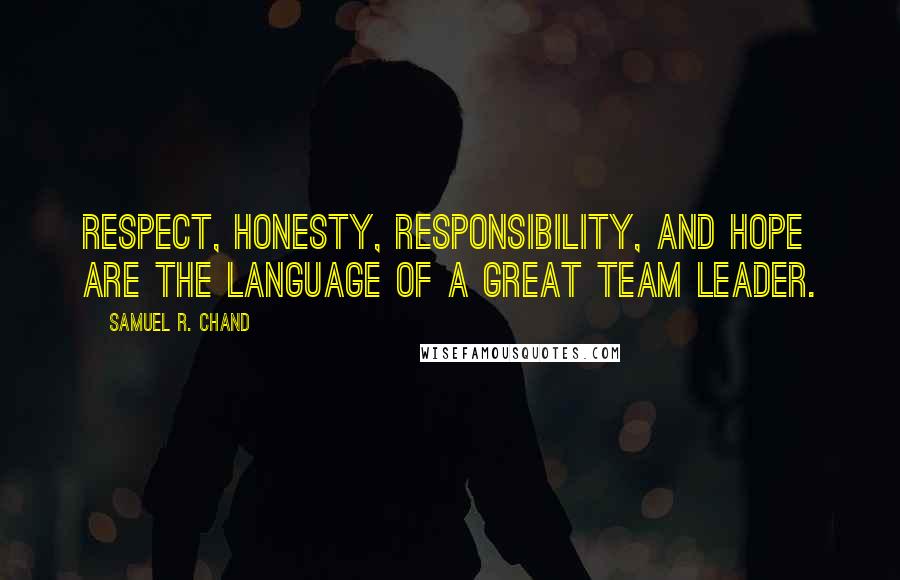 Samuel R. Chand Quotes: Respect, honesty, responsibility, and hope are the language of a great team leader.