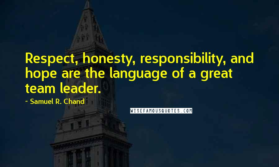 Samuel R. Chand Quotes: Respect, honesty, responsibility, and hope are the language of a great team leader.