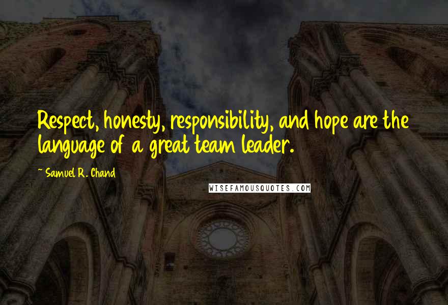 Samuel R. Chand Quotes: Respect, honesty, responsibility, and hope are the language of a great team leader.