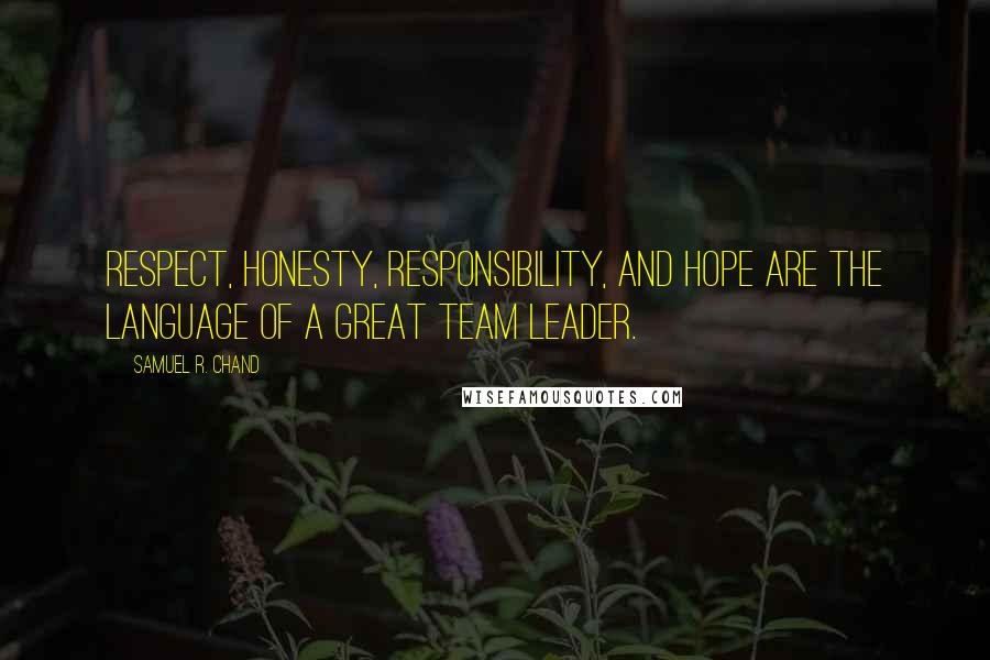 Samuel R. Chand Quotes: Respect, honesty, responsibility, and hope are the language of a great team leader.