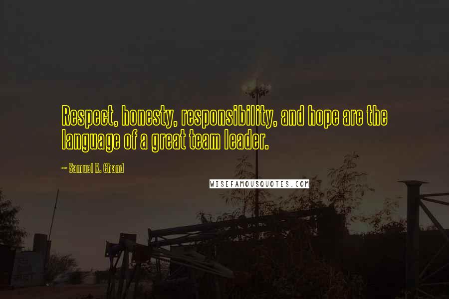 Samuel R. Chand Quotes: Respect, honesty, responsibility, and hope are the language of a great team leader.