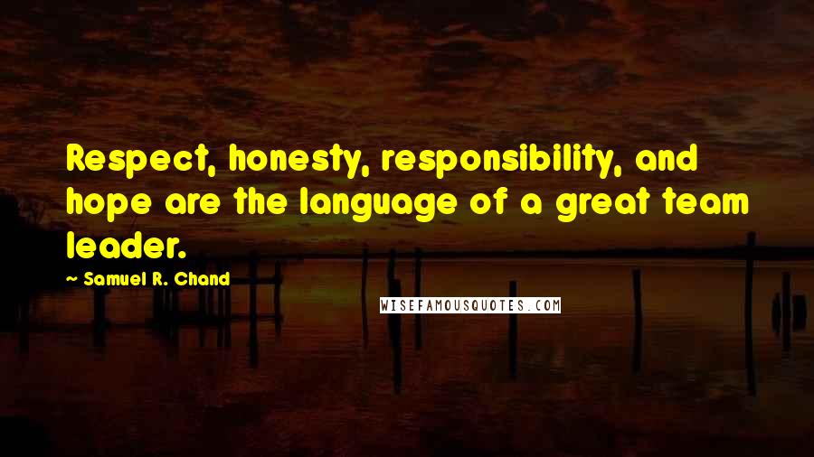 Samuel R. Chand Quotes: Respect, honesty, responsibility, and hope are the language of a great team leader.