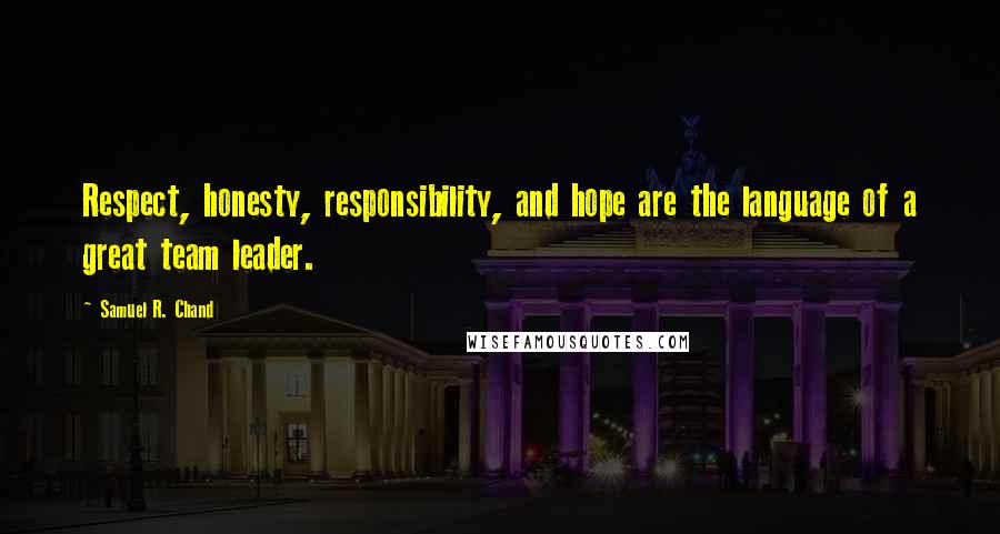 Samuel R. Chand Quotes: Respect, honesty, responsibility, and hope are the language of a great team leader.