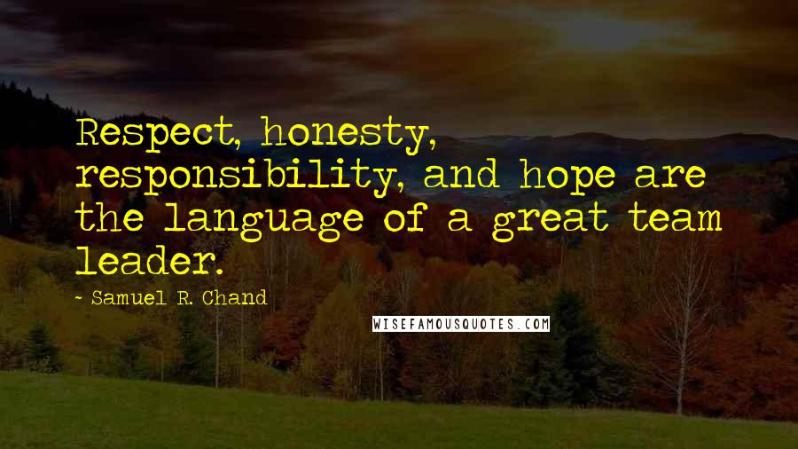 Samuel R. Chand Quotes: Respect, honesty, responsibility, and hope are the language of a great team leader.