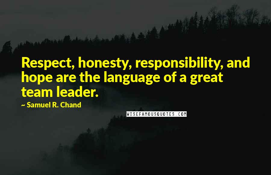 Samuel R. Chand Quotes: Respect, honesty, responsibility, and hope are the language of a great team leader.