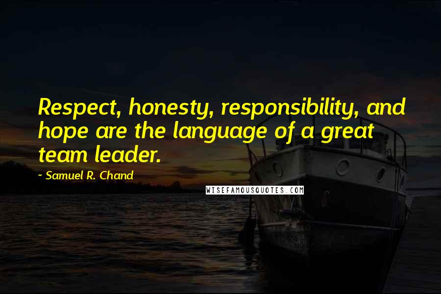 Samuel R. Chand Quotes: Respect, honesty, responsibility, and hope are the language of a great team leader.