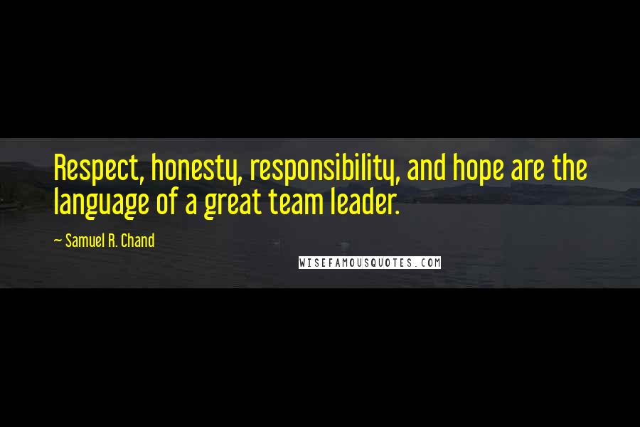 Samuel R. Chand Quotes: Respect, honesty, responsibility, and hope are the language of a great team leader.