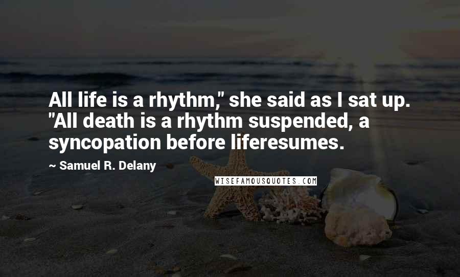 Samuel R. Delany Quotes: All life is a rhythm," she said as I sat up. "All death is a rhythm suspended, a syncopation before liferesumes.