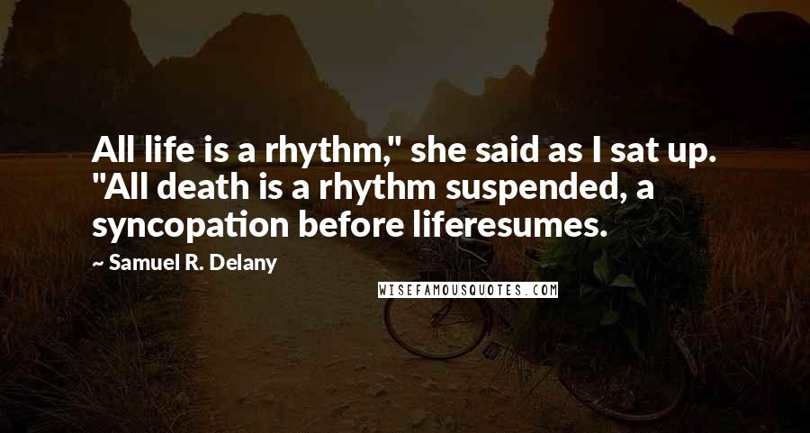 Samuel R. Delany Quotes: All life is a rhythm," she said as I sat up. "All death is a rhythm suspended, a syncopation before liferesumes.