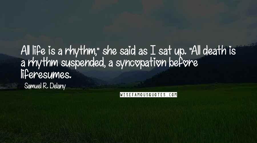 Samuel R. Delany Quotes: All life is a rhythm," she said as I sat up. "All death is a rhythm suspended, a syncopation before liferesumes.