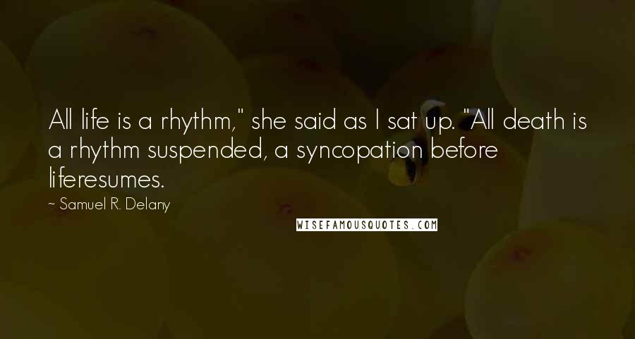 Samuel R. Delany Quotes: All life is a rhythm," she said as I sat up. "All death is a rhythm suspended, a syncopation before liferesumes.