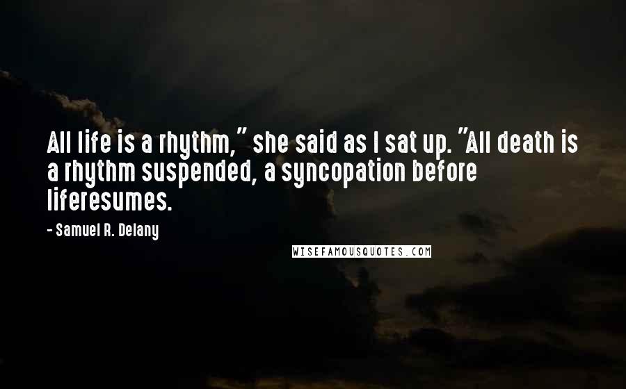 Samuel R. Delany Quotes: All life is a rhythm," she said as I sat up. "All death is a rhythm suspended, a syncopation before liferesumes.