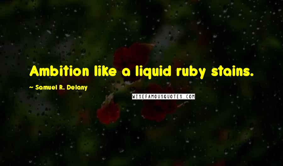 Samuel R. Delany Quotes: Ambition like a liquid ruby stains.