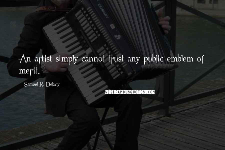 Samuel R. Delany Quotes: An artist simply cannot trust any public emblem of merit.