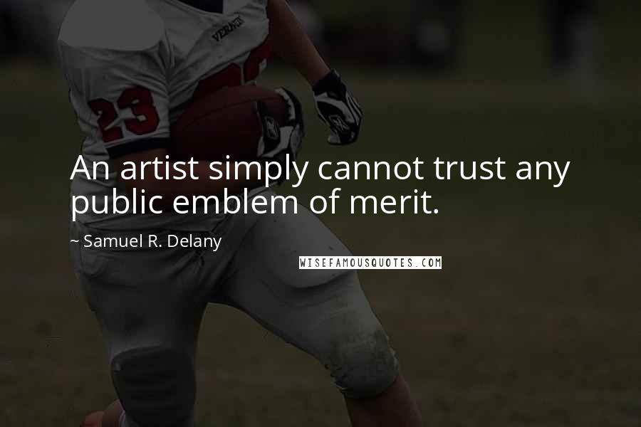 Samuel R. Delany Quotes: An artist simply cannot trust any public emblem of merit.