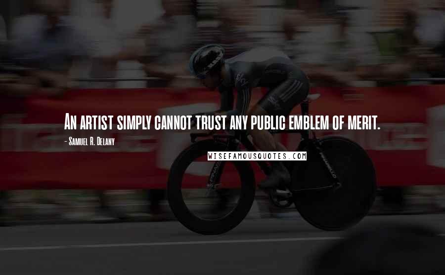 Samuel R. Delany Quotes: An artist simply cannot trust any public emblem of merit.