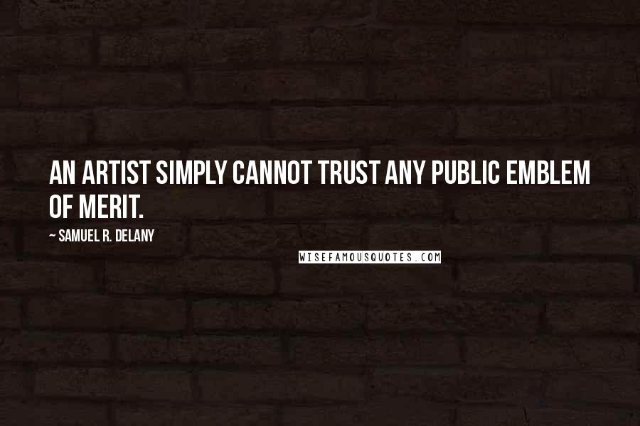 Samuel R. Delany Quotes: An artist simply cannot trust any public emblem of merit.