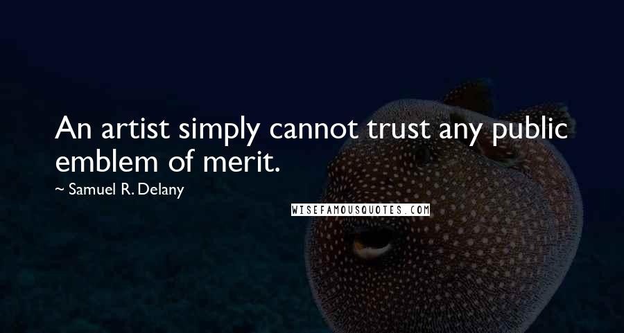 Samuel R. Delany Quotes: An artist simply cannot trust any public emblem of merit.